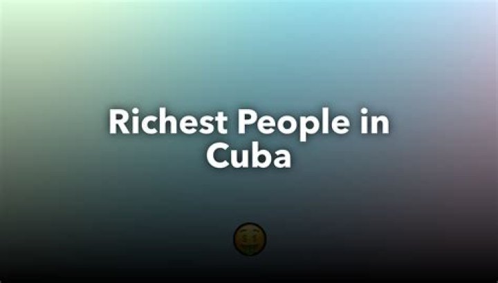 Who Is the Richest Person in Cuba? A Deep Dive into Wealth and Success