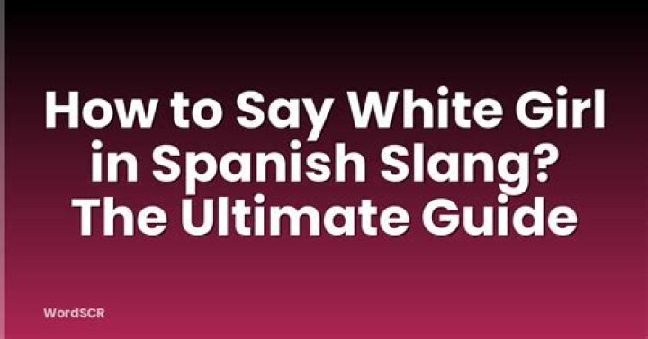 Understanding the Term "White Girl" in Spanish: A Comprehensive Guide